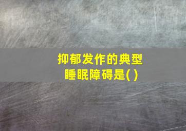 抑郁发作的典型睡眠障碍是( )